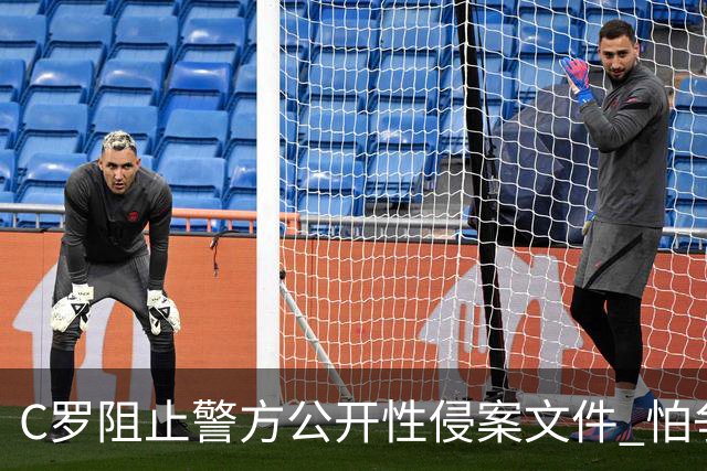 C罗阻止警方公开性侵案文件 怕争议材料毁掉自己